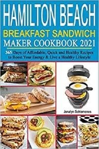 Hamilton Beach Breakfast Sandwich Maker Cookbook 2021: 365 Days of Affordable, Quick and Healthy Recipes to Boost