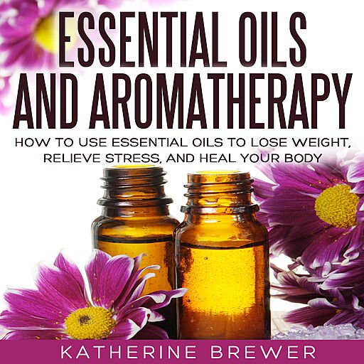 Essential Oils and Aromatherapy: How to Use Essential Oils to Lose Weight, Relieve Stress, and Heal Your Body (Audiobook)
