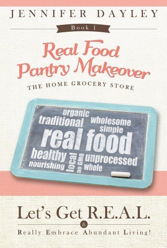 Real Food Pantry Makeover: The Home Grocery Store: Volume 1 (Let's Get R.E.A.L.   Really Embrace Abundant Living)
