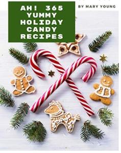 Ah! 365 Yummy Holiday Candy Recipes: From The Yummy Holiday Candy Cookbook To The Table