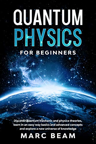Quantum Physics For Beginners: Discover Quantum Mechanic And Physics Theories, Learn In An Easy Way Basics And Advanced