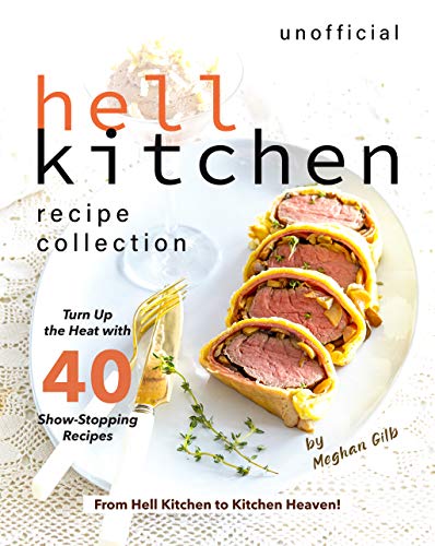 Unofficial Hell Kitchen Recipe Collection: Turn Up the Heat with 40 Show Stopping Recipes   From Hell Kitchen to Kitchen Heaven!