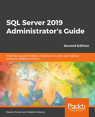 SQL Server 2019 Administrator's Guide : A definitive guide for DBAs, 2nd Edition