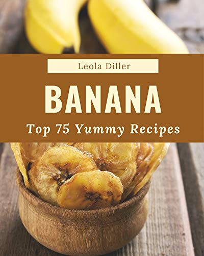 Top 75 Yummy Banana Recipes: Welcome to Yummy Banana Cookbook