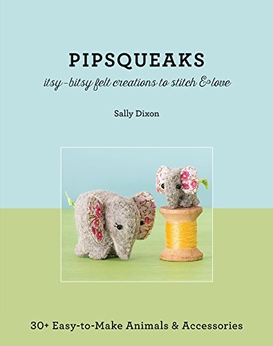 Pipsqueaks-Itsy Bitsy Felt Creations to Stitch & Love: 30+ Easy to Make Animals & Accessories