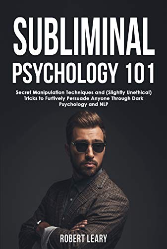 Subliminal Psychology 101: Discover Secret Manipulation Techniques and (Slightly Unethical) Tricks to Furtively Persuade Anyone