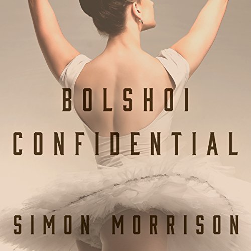 Bolshoi Confidential: Secrets of the Russian Ballet   From the Rule of the Tsars to Today [Audiobook]