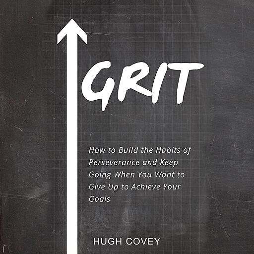 Grit: How to Build the Habits of Perseverance and Keep Going When You Want to Give Up to Achieve Your Goals (Audiobook)