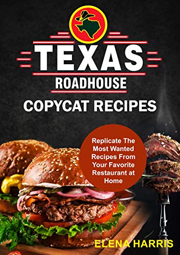 Texas Roadhouse Copycat Recipes: Replicate The Most Wanted Recipes From Your Favorite Restaurant at Home!