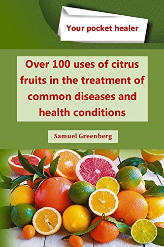 Over 100 uses of citrus fruits in the treatment of common diseases and health conditions (Your pocket healer)