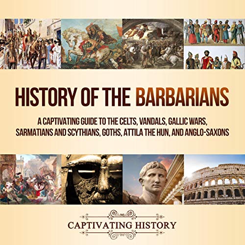 History of the Barbarians: A Captivating Guide to the Celts, Vandals, Gallic Wars, Sarmatians and Scythians, Goths [Audiobook]