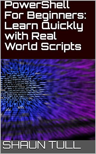 PowerShell For Beginners: Learn Quickly with Real World Scripts