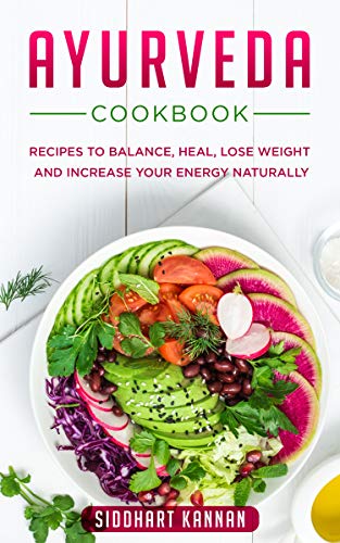 AYURVEDA COOKBOOK:: Recipes to balance, heal, lose weight and increase your energy naturally