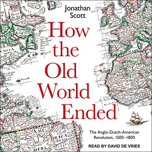 How the Old World Ended: The Anglo Dutch American Revolution 1500 1800 [(Audiobook)