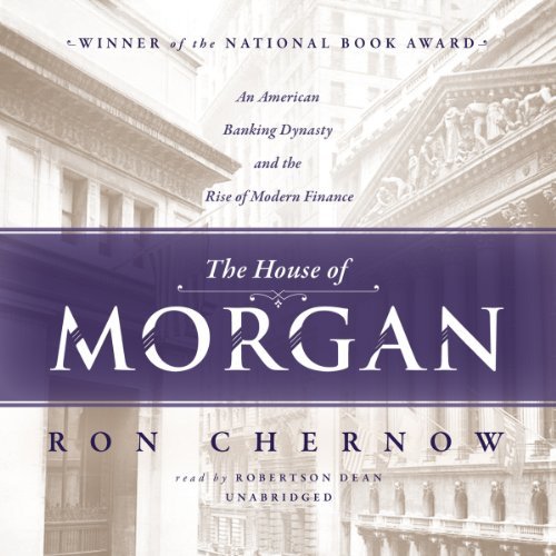 The House of Morgan: An American Banking Dynasty and the Rise of Modern Finance [Audiobook]