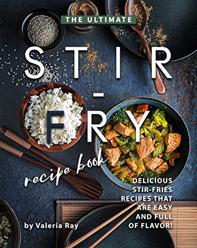 The Ultimate Stir Fry Recipe Book: Delicious Stir Fries Recipes That Are Easy and Full of Flavor!
