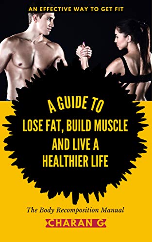 The Body Recomposition Manual | A Guide To Lose Fat, Build Muscle, And Live A Healthier Life: An Effective Way To Get Fit