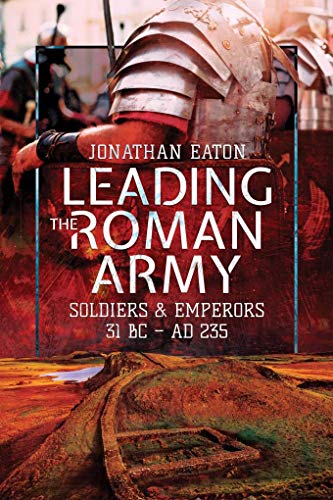 Leading the Roman Army: Soldiers and Emperors, 31 BC - 235 AD