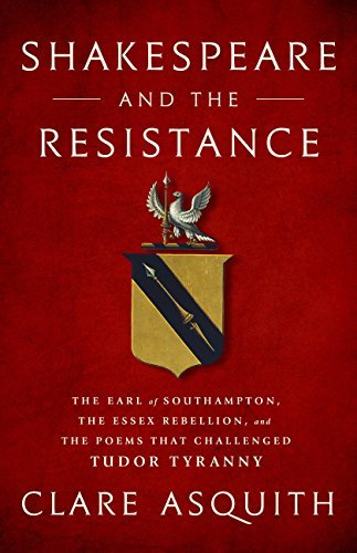 Shakespeare and the Resistance: The Earl of Southampton, the Essex Rebellion, and the Poems that Challenged Tudor Tyranny