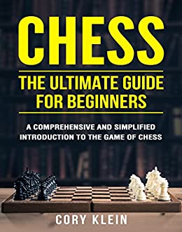 Chess: The Ultimate Guide for Beginners - A Comprehensive and Simplified Introduction to the Game of Chess
