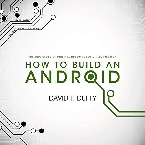 How to Build an Android: The True Story of Philip K. Dick's Robotic Resurrection [Audiobook]