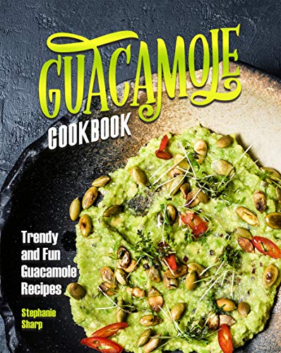 Guacamole Cookbook: Trendy and Fun Guacamole Recipes Kindle Edition