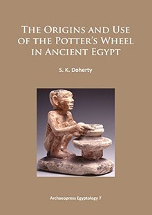 The Origins and Use of the Potter’s Wheel in Ancient Egypt (Archaeopress Egyptology)