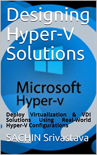 Designing Hyper V Solutions: Deploy Virtualization & VDI Solutions Using Real World Hyper V Configurations
