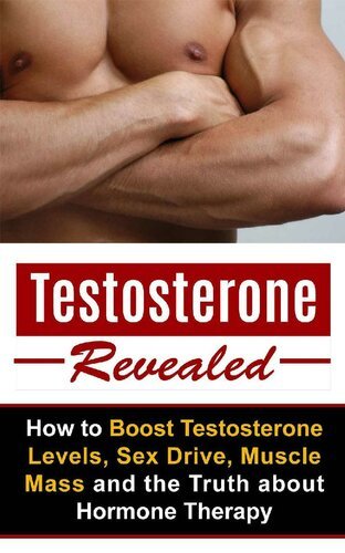 Testosterone Revealed: How to Boost Testosterone Levels, Sex Drive, Muscle Mass and the Truth about Hormone Therapy [EPUB]