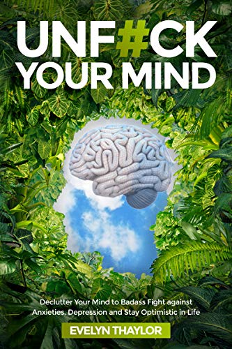 UNF#CK YOUR MIND: Declutter Your Mind to Badass Fight against Anxieties, Depression and Stay Optimistic in Life