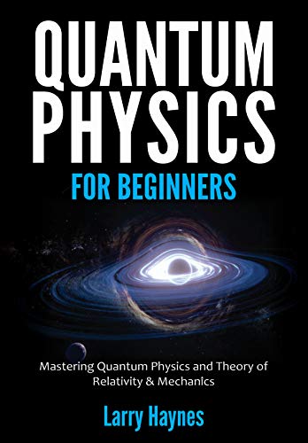 QUANTUM PHYSICS FOR BEGINNERS: Mastering Quantum Physics and the Theory of Relativity & Mechanics