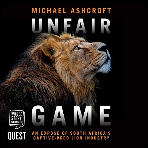 Unfair Game: An Exposé of South Africa's Captive Bred Lion Industry [Audiobook]