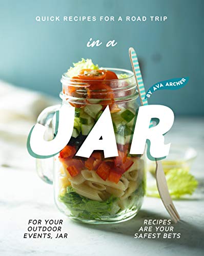Quick Recipes for a Road Trip   in a Jar: For your Outdoor Events, Jar Recipes are Your Safest Bets