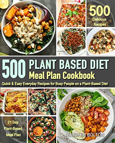 Plant Based Meal Plan Cookbook: 500 Quick & Easy Everyday Recipes for Busy People on A Plant Based Diet