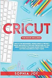 CRICUT: 3 BOOKS IN 1: Cricut for Beginners, Design Space & Project Ideas