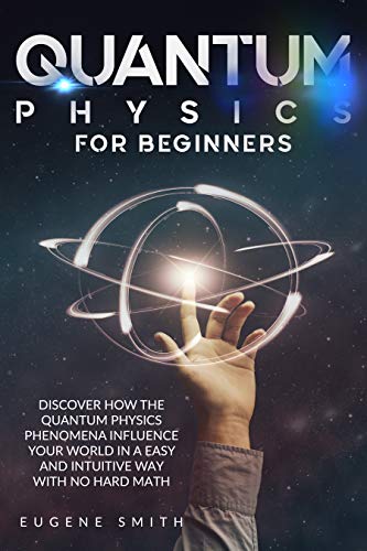 Quantum Physics for Beginners: Discover How The Quantum Physics Phenomena Influence Your World