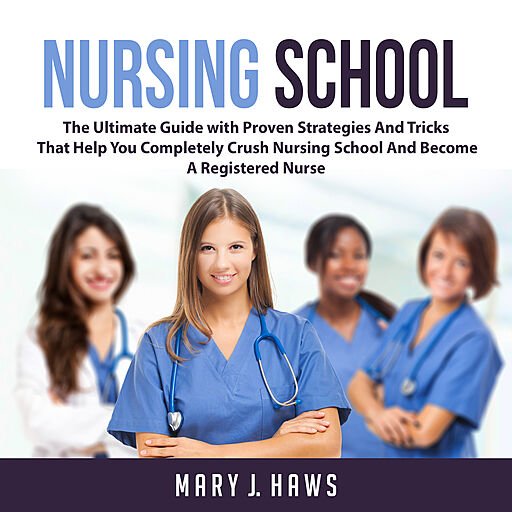 Nursing School: The Ultimate Guide with Proven Strategies and Tricks That Help You Completely Crush Nursing School...