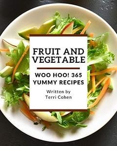 Woo Hoo! 365 Yummy Fruit and Vegetable Recipes: A Yummy Fruit and Vegetable Cookbook for Your Gathering