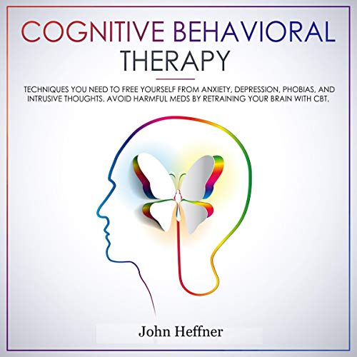 Cognitive Behavioral Therapy: Techniques You Need to Free Yourself from Anxiety, Depression, Phobias, and Intrusive [Audiobook]