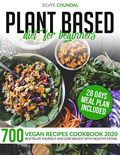 Plant Based Diet for Beginners: 700 Vegan Recipes Cookbook 2020, Revitalize Yourself and Lose Weight With Healthy Eating