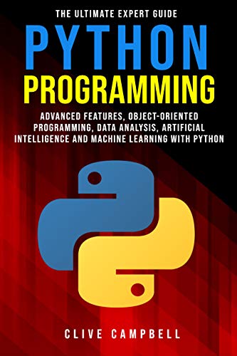 PYTHON PROGRAMMING: The Ultimate Expert Guide: Advanced Features, Object Oriented Programming, Data Analysis, AI
