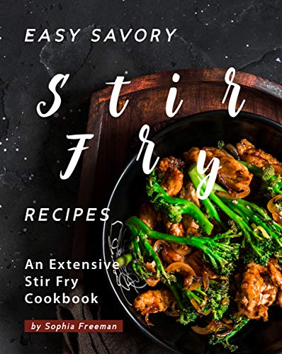Easy Savory Stir Fry Recipes: An Extensive Stir Fry Cookbook