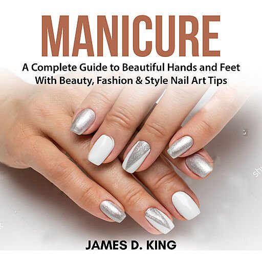Manicure: A Complete Guide to Beautiful Hands and Feet with Beauty, Fashion & Style Nail Art Tips (Audiobook)