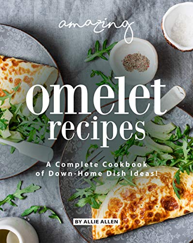 Amazing Omelet Recipes: A Complete Cookbook of Down Home Dish Ideas!