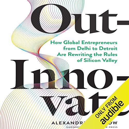 Out Innovate: How Global Entrepreneurs   from Delhi to Detroit   Are Rewriting the Rules of Silicon Valley [Audiobook]