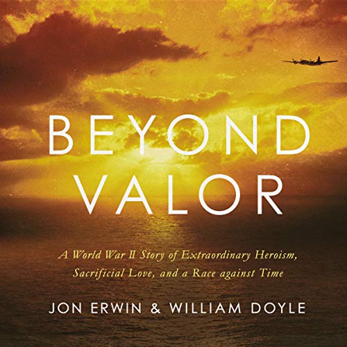 Beyond Valor: A World War II Story of Extraordinary Heroism, Sacrificial Love, and a Race Against Time [Audiobook]