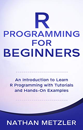 R Programming for Beginners: An Introduction to Learn R Programming with Tutorials and Hands On Examples