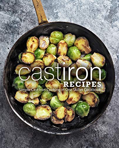 Cast Iron Recipes: Simple Cast Iron Cooking in One Skillet Cookbook
