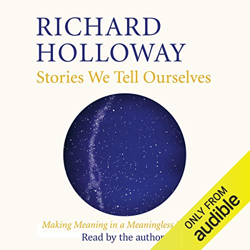 Stories We Tell Ourselves: Making Meaning in a Meaningless Universe [Audiobook]