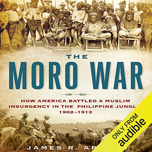 The Moro War: How America Battled a Muslim Insurgency in the Philippine Jungle, 1902 1913 [Audiobook]